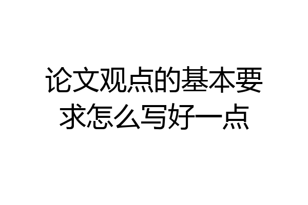 论文观点的基本要求怎么写好一点