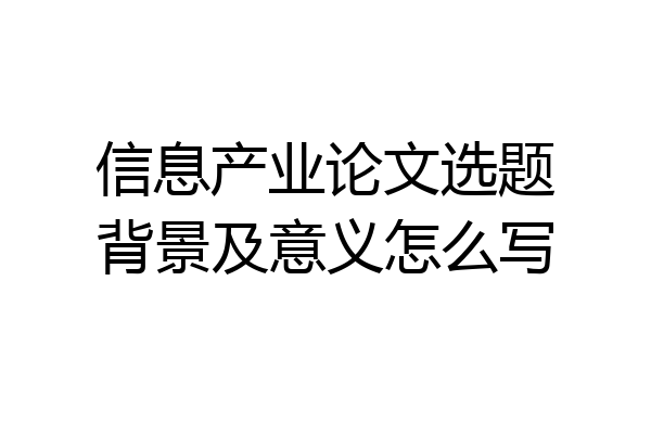 信息产业论文选题背景及意义怎么写