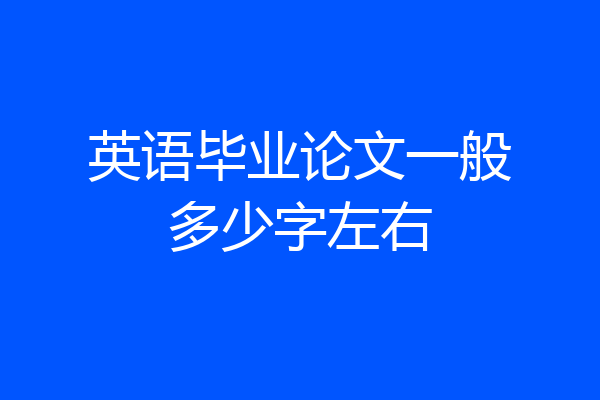 英语毕业论文一般多少字左右