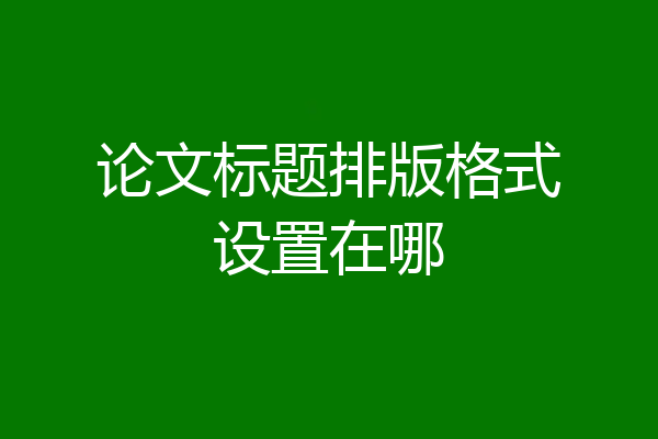 论文标题排版格式设置在哪