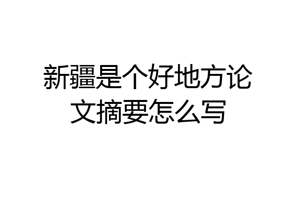 新疆是个好地方论文摘要怎么写