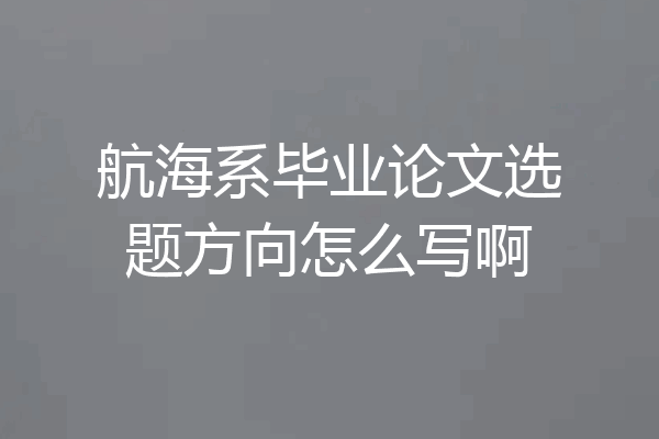 航海系毕业论文选题方向怎么写啊