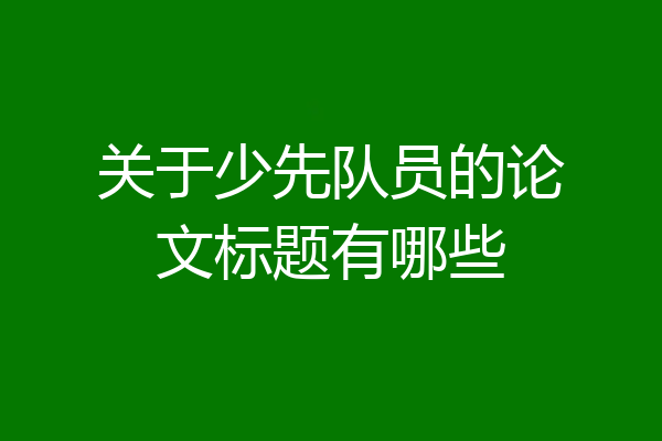 关于少先队员的论文标题有哪些