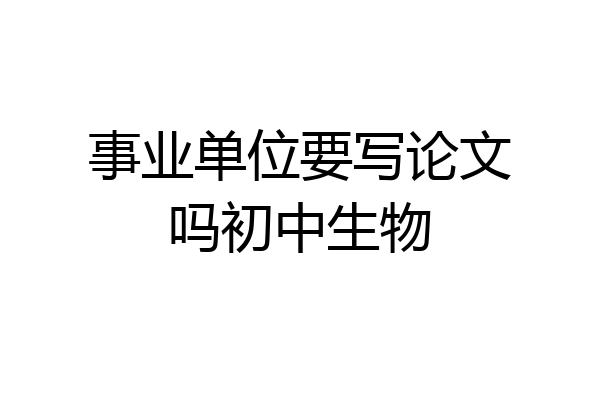 事业单位要写论文吗初中生物