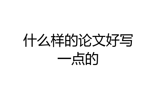 什么样的论文好写一点的