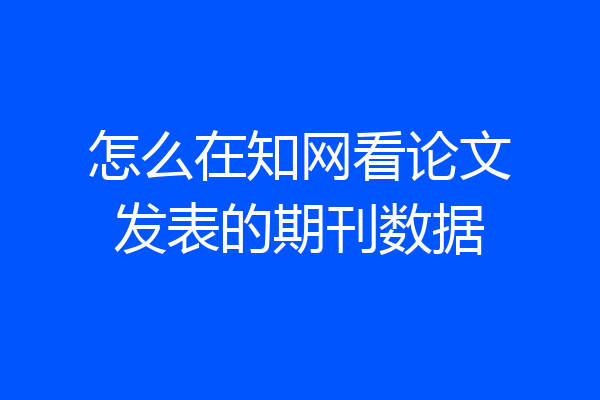 怎么在知网看论文发表的期刊数据