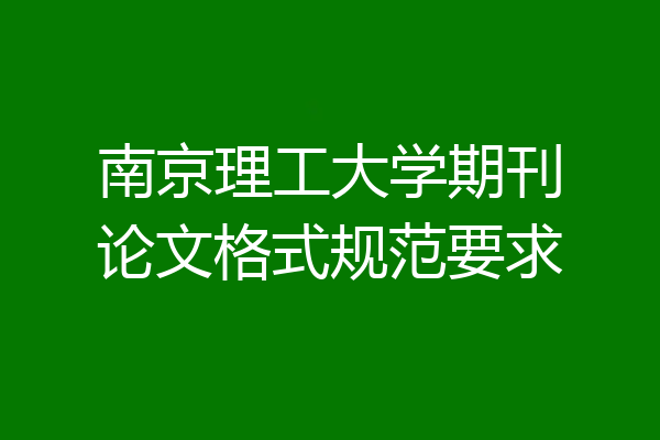 南京理工大学期刊论文格式规范要求
