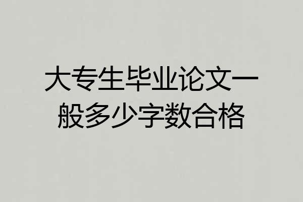 大专生毕业论文一般多少字数合格