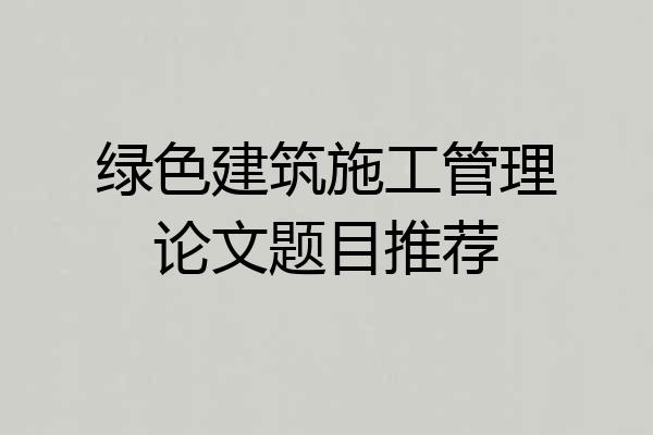 绿色建筑施工管理论文题目推荐