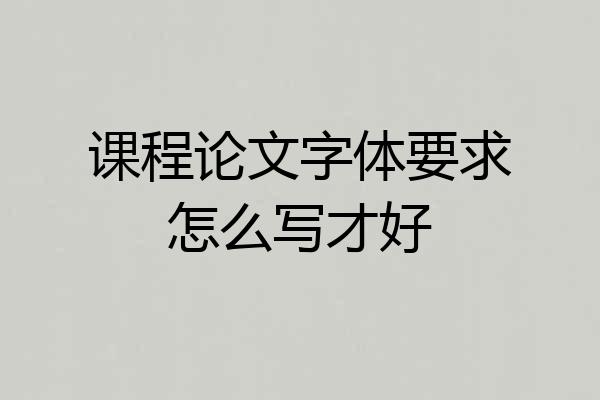 课程论文字体要求怎么写才好