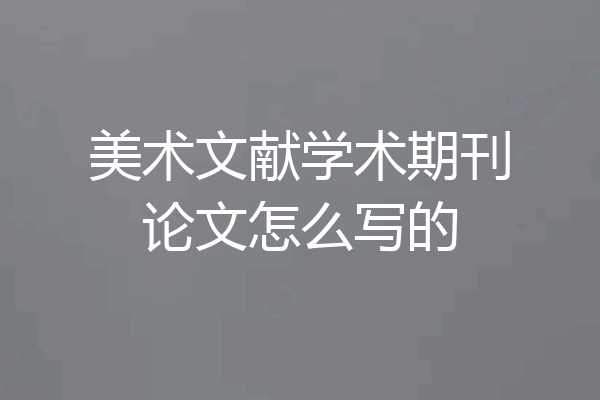 美术文献学术期刊论文怎么写的