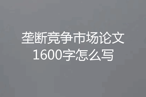 垄断竞争市场论文1600字怎么写