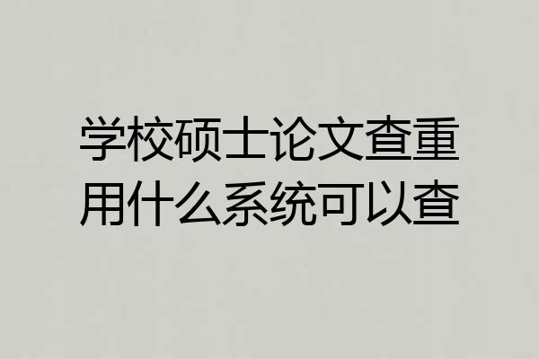 学校硕士论文查重用什么系统可以查