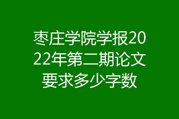 枣庄学院学报2022年第二期论文要求多少字数