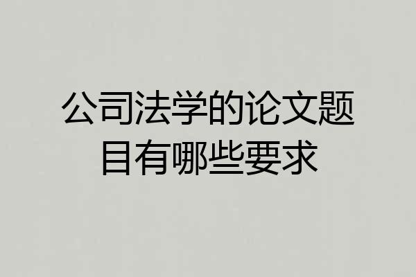公司法学的论文题目有哪些要求