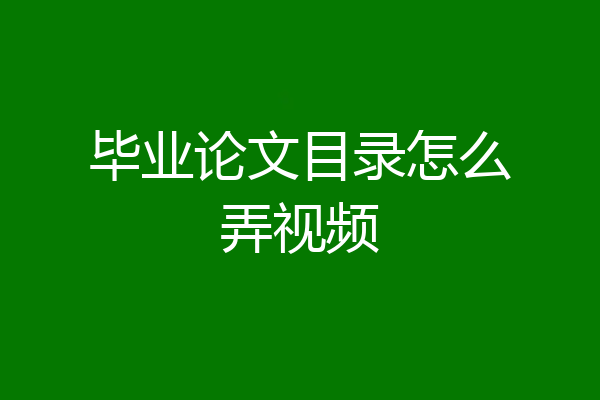 毕业论文目录怎么弄视频