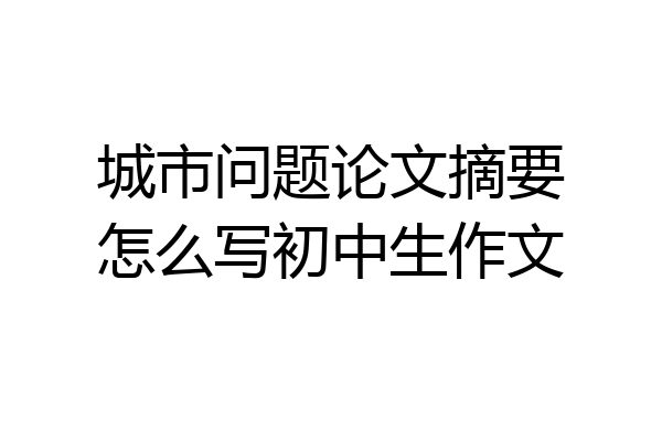 城市问题论文摘要怎么写初中生作文