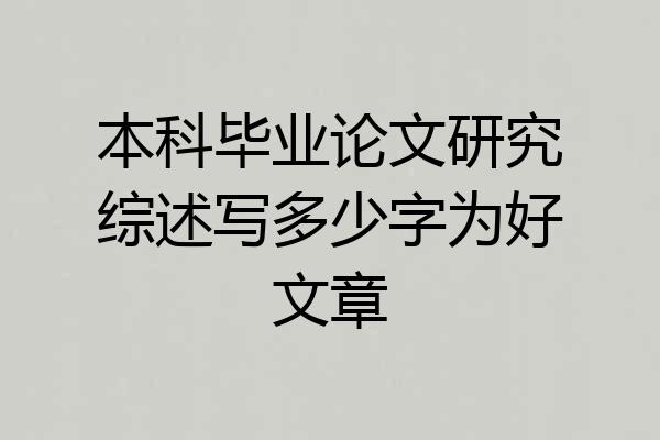 本科毕业论文研究综述写多少字为好文章