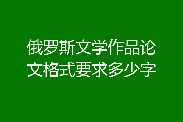 俄罗斯文学作品论文格式要求多少字