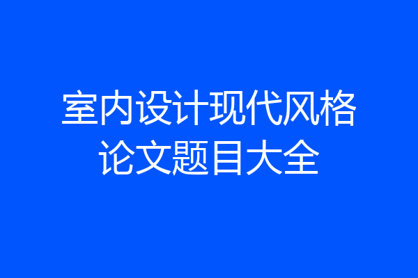 室内设计现代风格论文题目大全