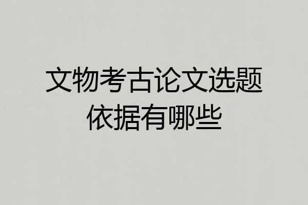 文物考古论文选题依据有哪些