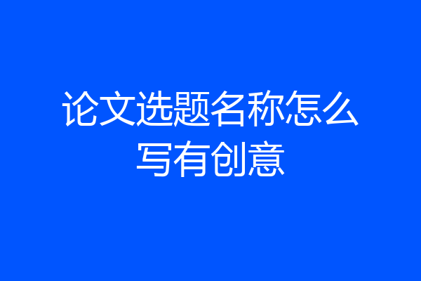 论文选题名称怎么写有创意