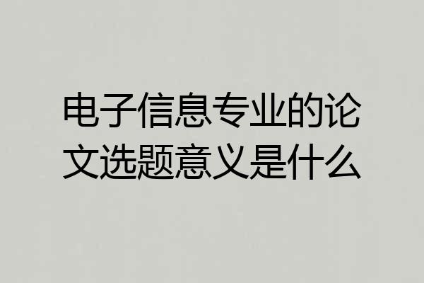 电子信息专业的论文选题意义是什么