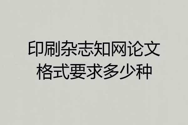 印刷杂志知网论文格式要求多少种