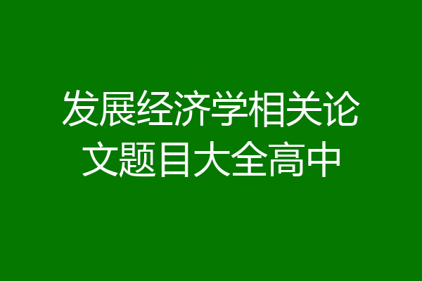 发展经济学相关论文题目大全高中