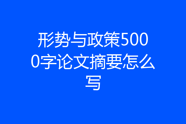形势与政策5000字论文摘要怎么写