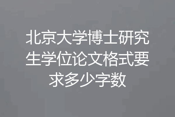 北京大学博士研究生学位论文格式要求多少字数