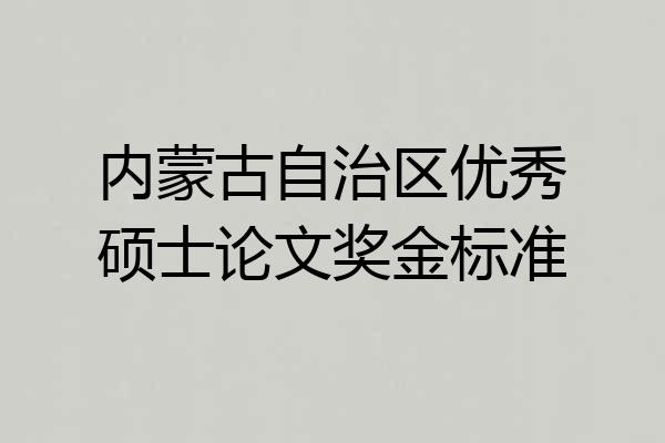 内蒙古自治区优秀硕士论文奖金标准