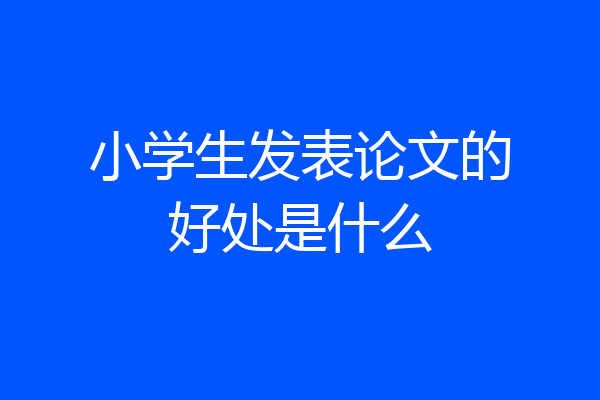 小学生发表论文的好处是什么