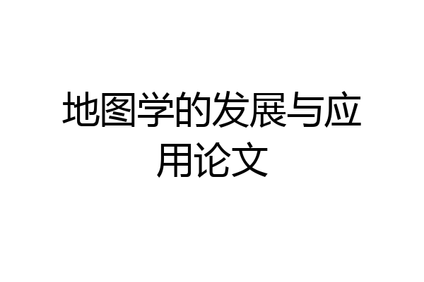 地图学的发展与应用论文