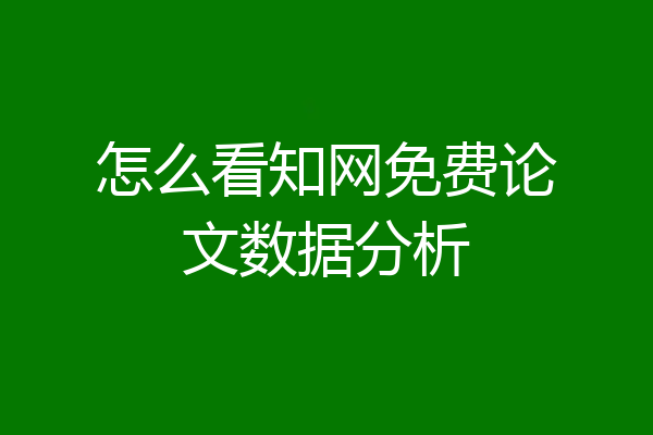 怎么看知网免费论文数据分析