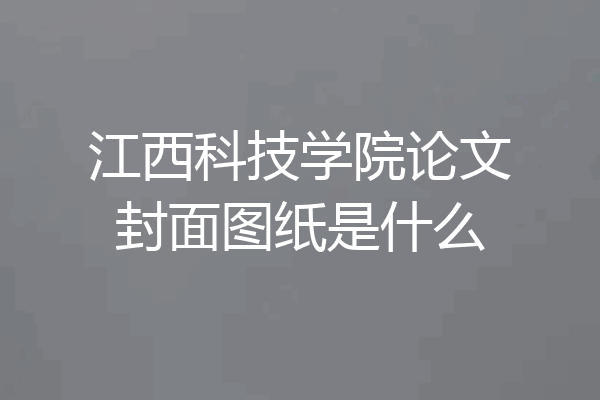 江西科技学院论文封面图纸是什么