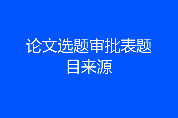 论文选题审批表题目来源