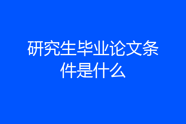 研究生毕业论文条件是什么