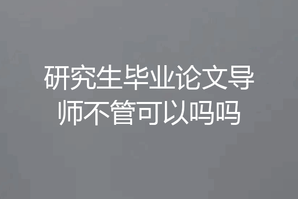 研究生毕业论文导师不管可以吗吗