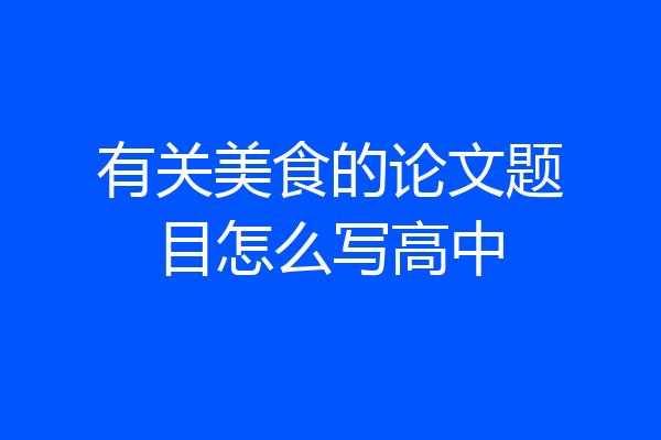 有关美食的论文题目怎么写高中