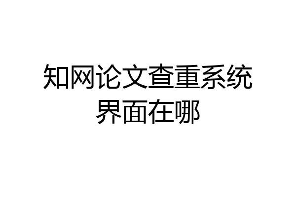 知网论文查重系统界面在哪