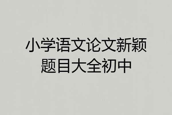 小学语文论文新颖题目大全初中