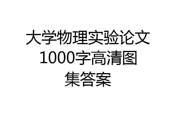 大学物理实验论文1000字高清图集答案