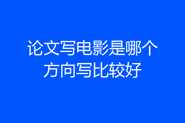 论文写电影是哪个方向写比较好
