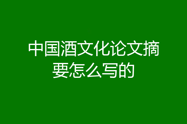 中国酒文化论文摘要怎么写的