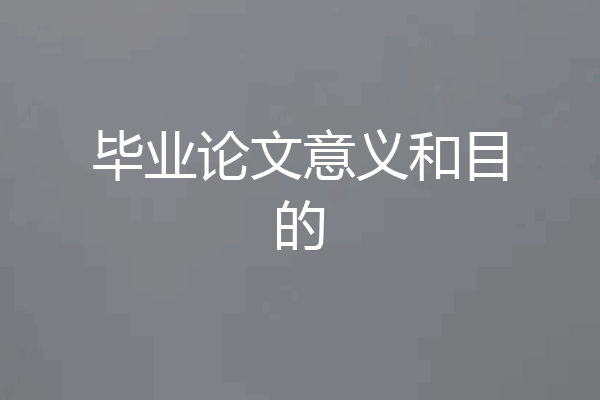 毕业论文意义和目的