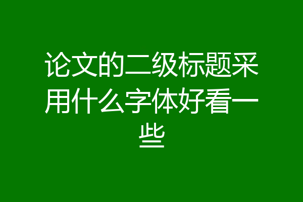 论文的二级标题采用什么字体好看一些