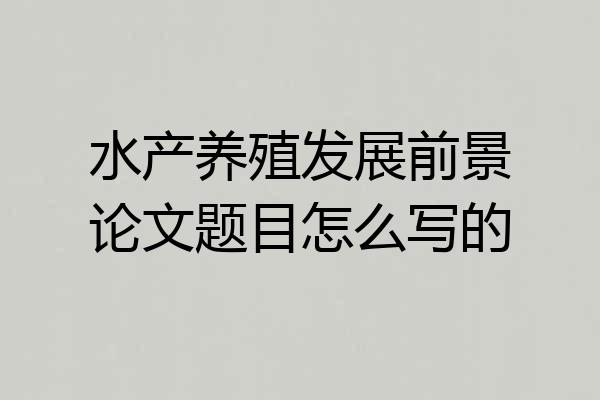 水产养殖发展前景论文题目怎么写的