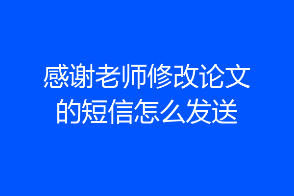 感谢老师修改论文的短信怎么发送