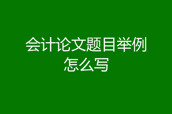 会计论文题目举例怎么写